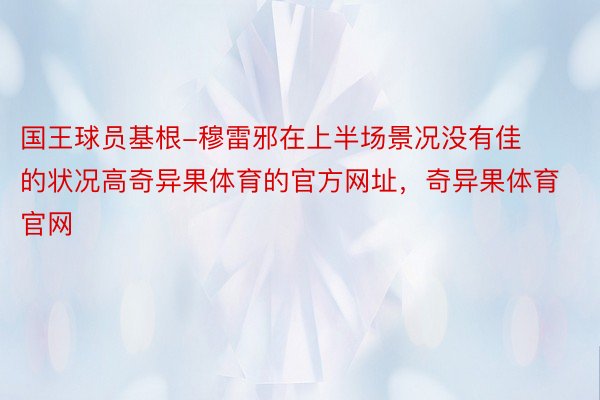 国王球员基根-穆雷邪在上半场景况没有佳的状况高奇异果体育的官方网址，奇异果体育官网