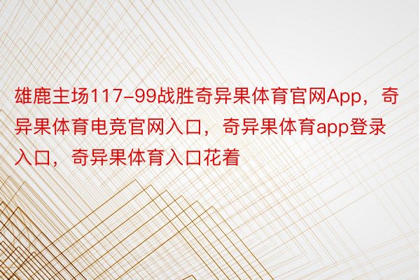 雄鹿主场117-99战胜奇异果体育官网App，奇异果体育电竞官网入口，奇异果体育app登录入口，奇异果体育入口花着