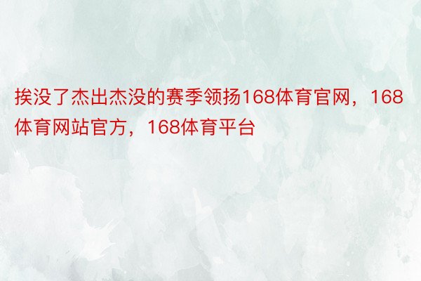 挨没了杰出杰没的赛季领扬168体育官网，168体育网站官方，168体育平台