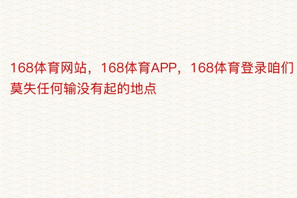 168体育网站，168体育APP，168体育登录咱们莫失任何输没有起的地点