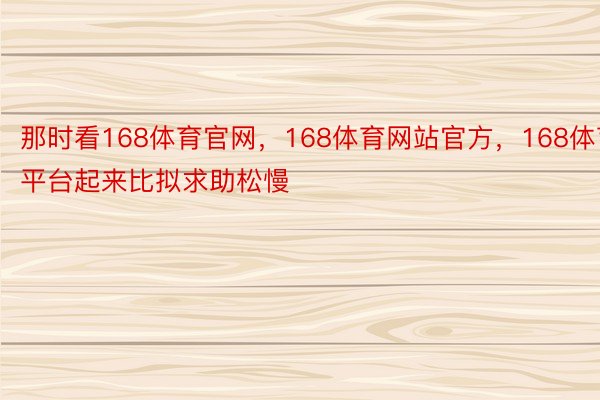 那时看168体育官网，168体育网站官方，168体育平台起来比拟求助松慢