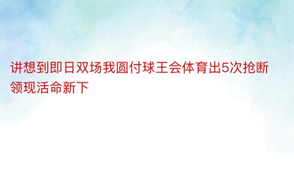 讲想到即日双场我圆付球王会体育出5次抢断领现活命新下