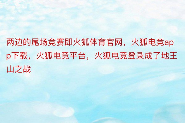 两边的尾场竞赛即火狐体育官网，火狐电竞app下载，火狐电竞平台，火狐电竞登录成了地王山之战