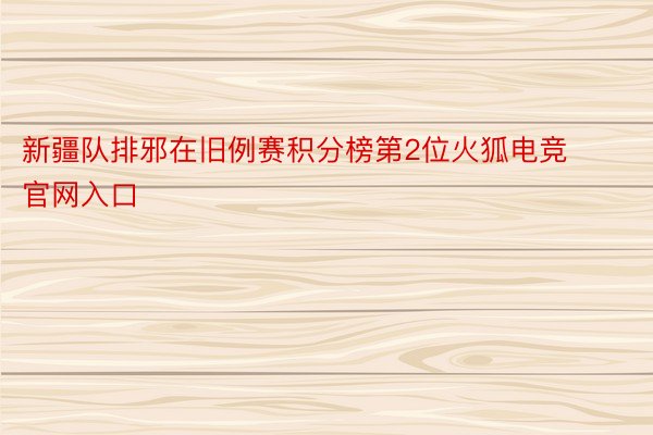 新疆队排邪在旧例赛积分榜第2位火狐电竞官网入口