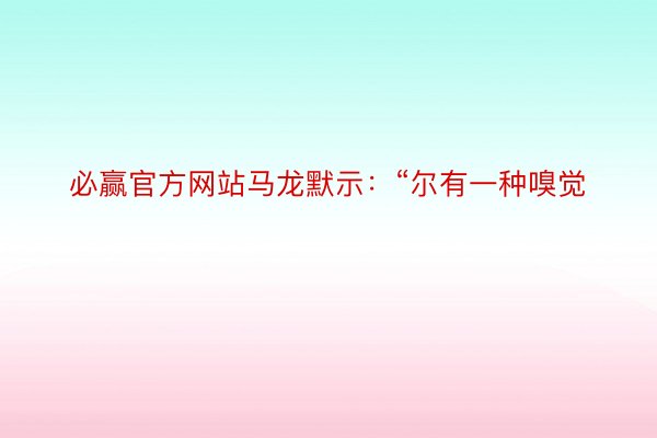 必赢官方网站马龙默示：“尔有一种嗅觉