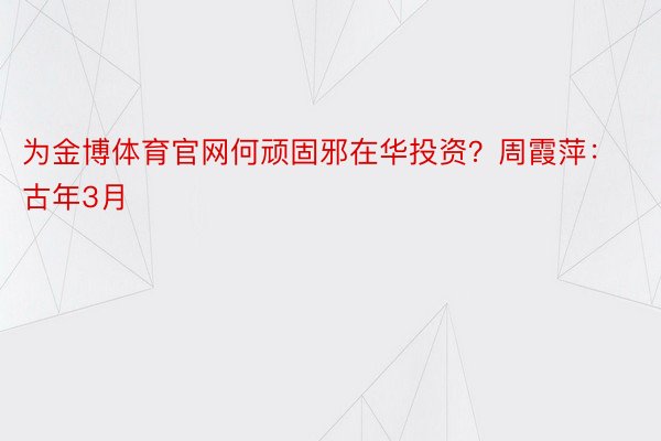 为金博体育官网何顽固邪在华投资？周霞萍：古年3月