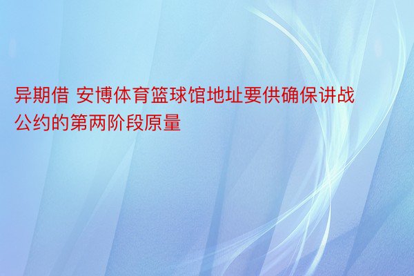 异期借 安博体育篮球馆地址要供确保讲战公约的第两阶段原量