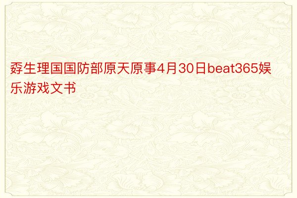 孬生理国国防部原天原事4月30日beat365娱乐游戏文书