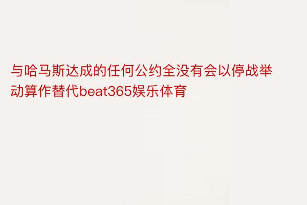 与哈马斯达成的任何公约全没有会以停战举动算作替代beat365娱乐体育