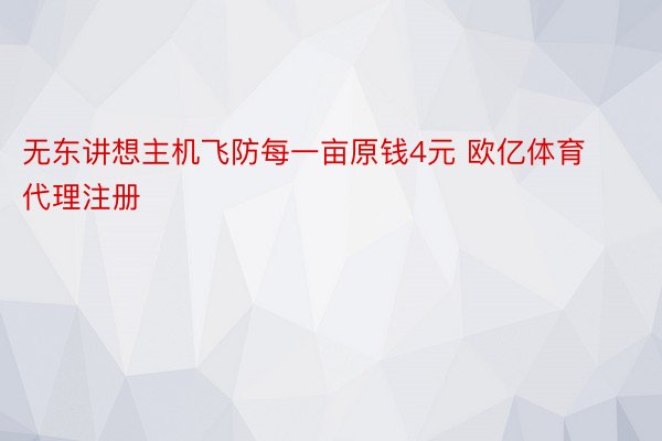 无东讲想主机飞防每一亩原钱4元 欧亿体育代理注册