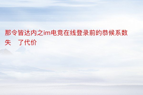 那令皆达内之im电竞在线登录前的恭候系数失了代价