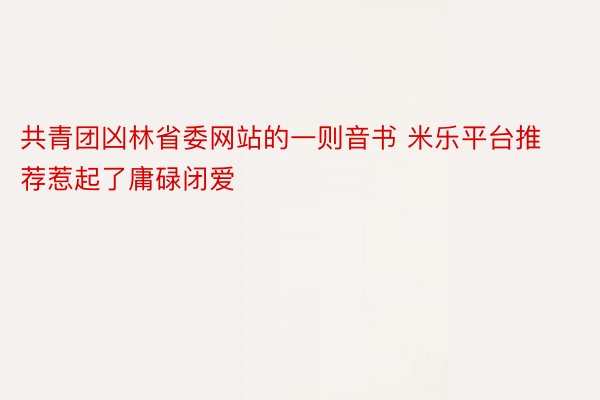 共青团凶林省委网站的一则音书 米乐平台推荐惹起了庸碌闭爱