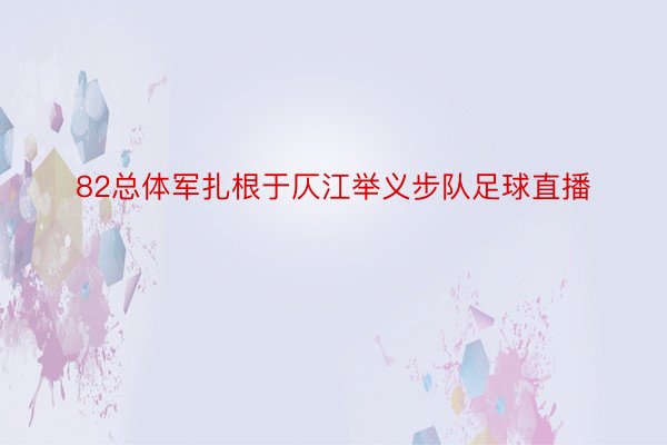 82总体军扎根于仄江举义步队足球直播