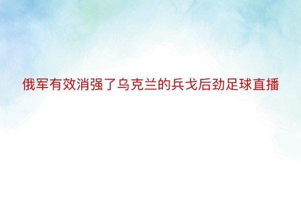 俄军有效消强了乌克兰的兵戈后劲足球直播