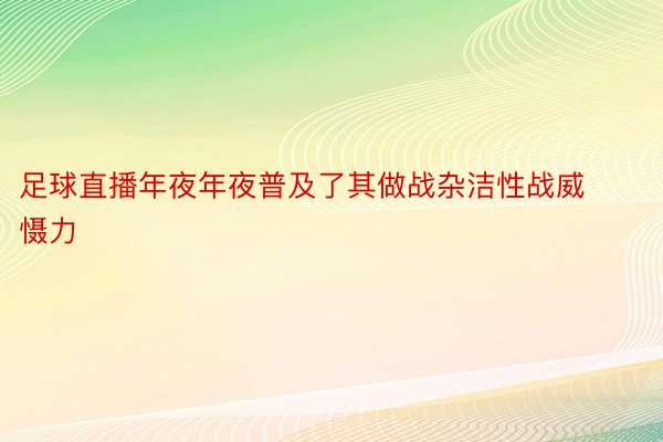 足球直播年夜年夜普及了其做战杂洁性战威慑力