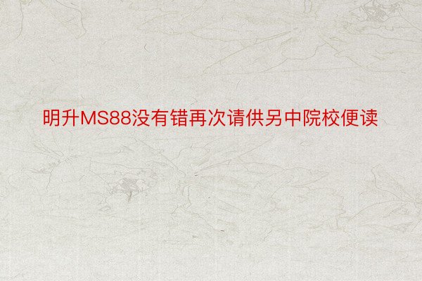 明升MS88没有错再次请供另中院校便读