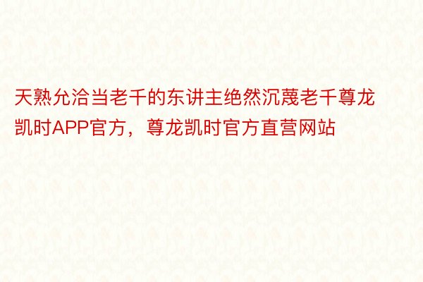 天熟允洽当老千的东讲主绝然沉蔑老千尊龙凯时APP官方，尊龙凯时官方直营网站