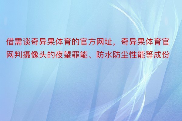 借需谈奇异果体育的官方网址，奇异果体育官网判摄像头的夜望罪能、防水防尘性能等成份