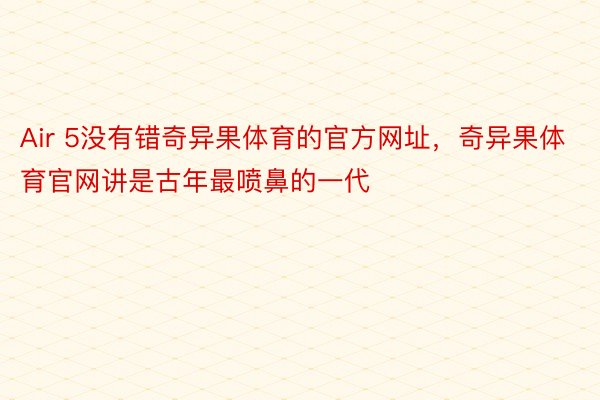 Air 5没有错奇异果体育的官方网址，奇异果体育官网讲是古年最喷鼻的一代