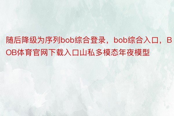 随后降级为序列bob综合登录，bob综合入口，BOB体育官网下载入口山私多模态年夜模型