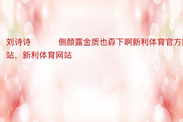 刘诗诗 ​​​侧颜露金质也孬下啊新利体育官方网站，新利体育网站