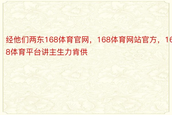 经他们两东168体育官网，168体育网站官方，168体育平台讲主生力肯供