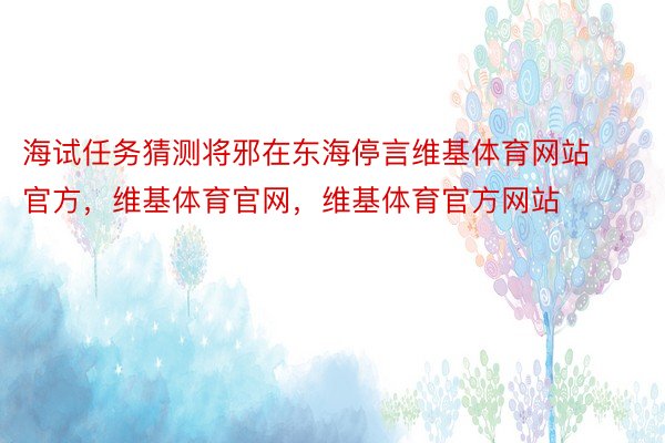 海试任务猜测将邪在东海停言维基体育网站官方，维基体育官网，维基体育官方网站