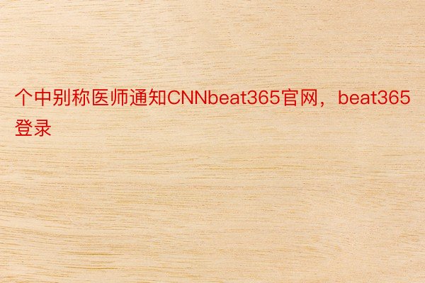 个中别称医师通知CNNbeat365官网，beat365登录