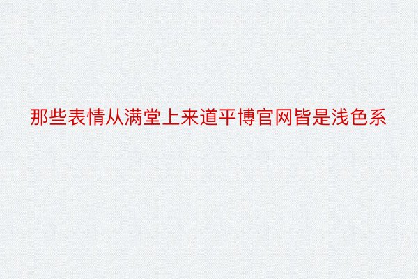 那些表情从满堂上来道平博官网皆是浅色系