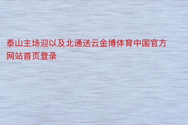 泰山主场迎以及北通送云金博体育中国官方网站首页登录