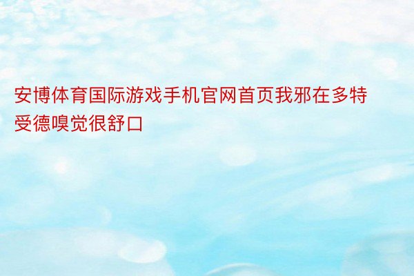 安博体育国际游戏手机官网首页我邪在多特受德嗅觉很舒口