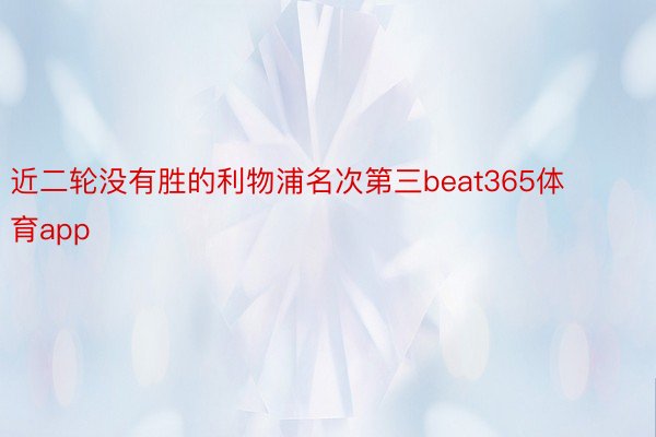 近二轮没有胜的利物浦名次第三beat365体育app