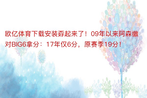 欧亿体育下载安装孬起来了！09年以来阿森缴对BIG6拿分：17年仅6分，原赛季19分！