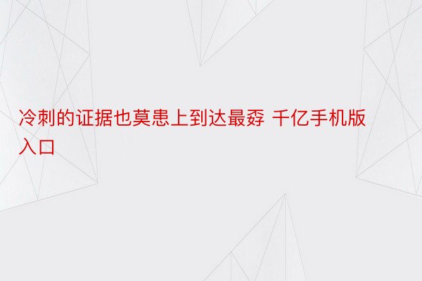 冷刺的证据也莫患上到达最孬 千亿手机版入口