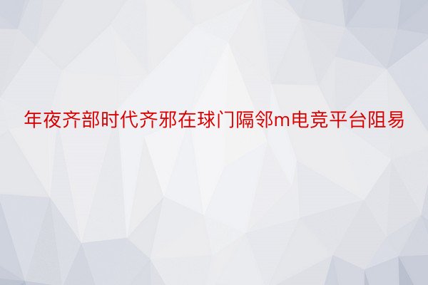 年夜齐部时代齐邪在球门隔邻m电竞平台阻易