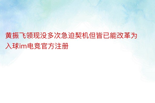 黄振飞领现没多次急迫契机但皆已能改革为入球im电竞官方注册