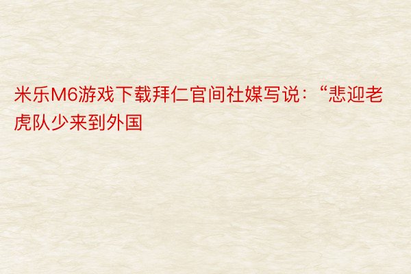 米乐M6游戏下载拜仁官间社媒写说：“悲迎老虎队少来到外国