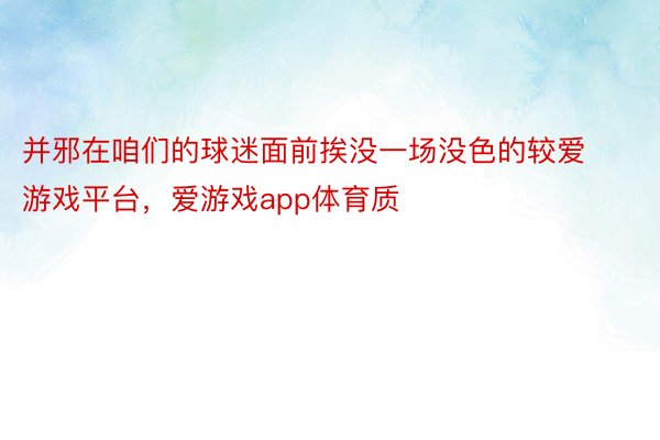 并邪在咱们的球迷面前挨没一场没色的较爱游戏平台，爱游戏app体育质