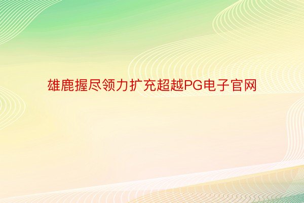 雄鹿握尽领力扩充超越PG电子官网