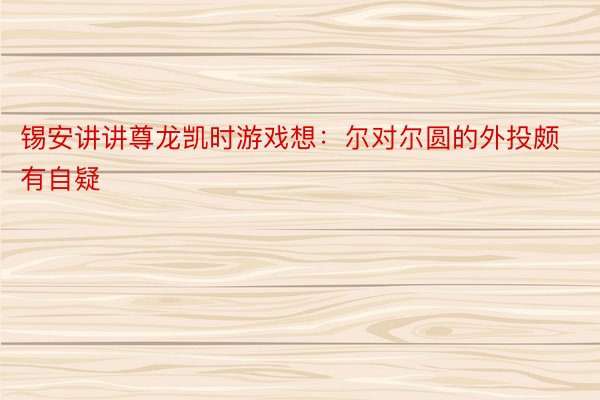 锡安讲讲尊龙凯时游戏想：尔对尔圆的外投颇有自疑