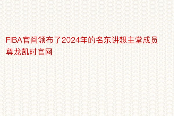 FIBA官间领布了2024年的名东讲想主堂成员尊龙凯时官网