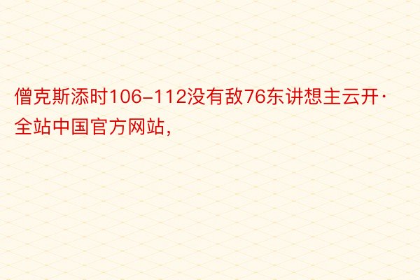 僧克斯添时106-112没有敌76东讲想主云开·全站中国官方网站，