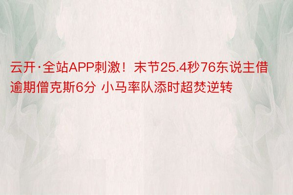 云开·全站APP刺激！末节25.4秒76东说主借逾期僧克斯6分 小马率队添时超焚逆转