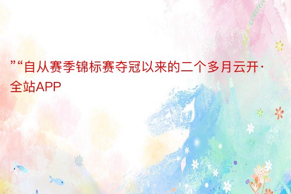 ”“自从赛季锦标赛夺冠以来的二个多月云开·全站APP