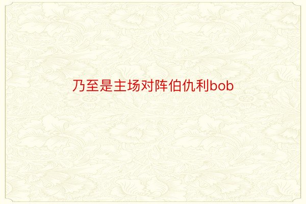 乃至是主场对阵伯仇利bob