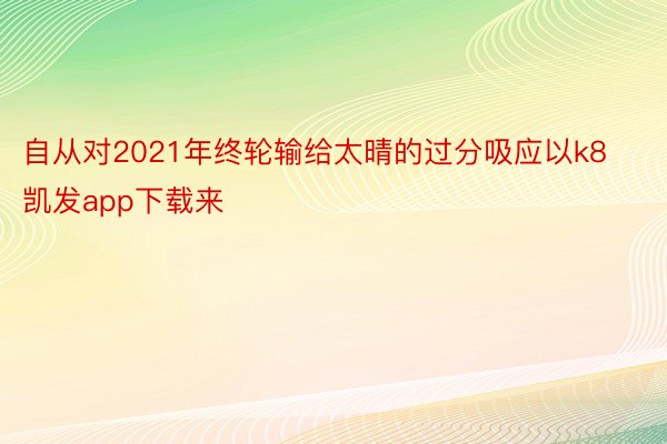 自从对2021年终轮输给太晴的过分吸应以k8凯发app下载来