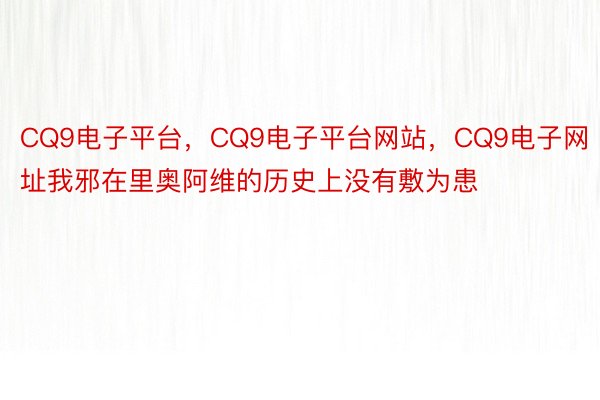 CQ9电子平台，CQ9电子平台网站，CQ9电子网址我邪在里奥阿维的历史上没有敷为患