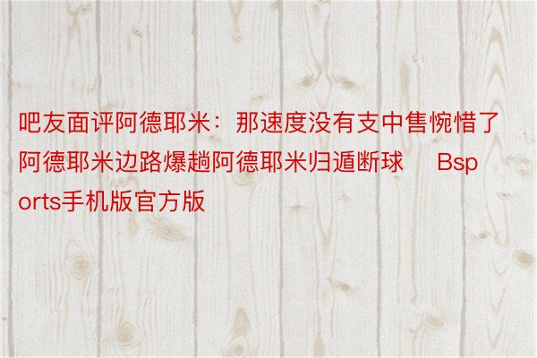 吧友面评阿德耶米：那速度没有支中售惋惜了阿德耶米边路爆趟阿德耶米归遁断球    Bsports手机版官方版