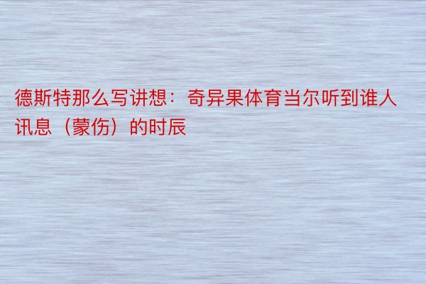 德斯特那么写讲想：奇异果体育当尔听到谁人讯息（蒙伤）的时辰