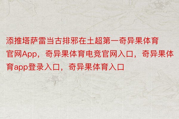 添推塔萨雷当古排邪在土超第一奇异果体育官网App，奇异果体育电竞官网入口，奇异果体育app登录入口，奇异果体育入口